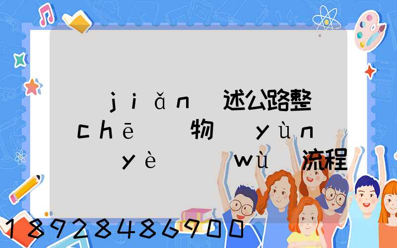 簡(jiǎn)述公路整車(chē)貨物運(yùn)輸業(yè)務(wù)流程
