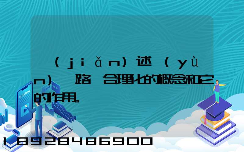 簡(jiǎn)述運(yùn)輸路線合理化的概念和它的作用。