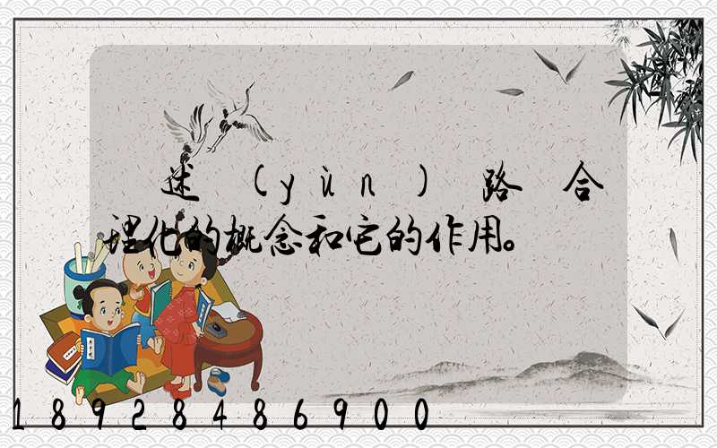 簡述運(yùn)輸路線合理化的概念和它的作用。