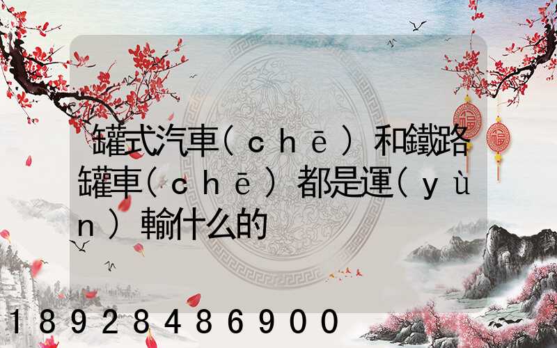 罐式汽車(chē)和鐵路罐車(chē)都是運(yùn)輸什么的