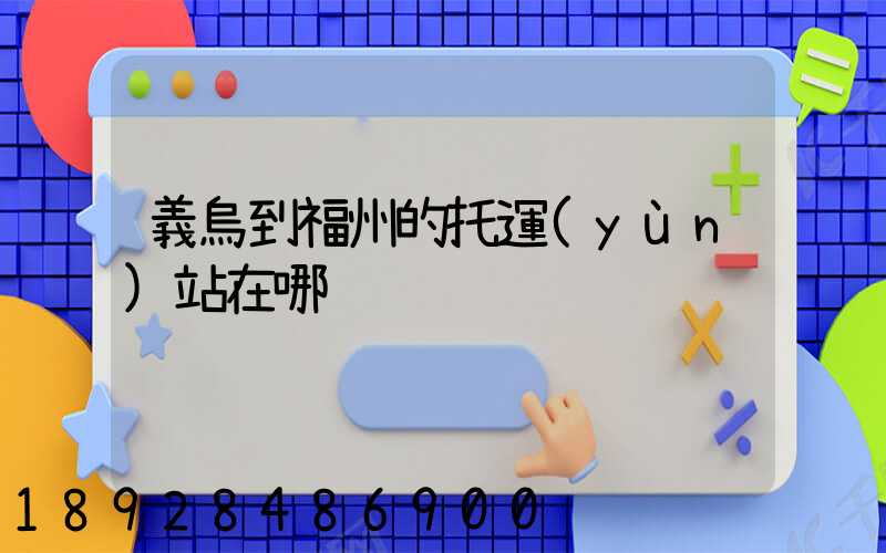 義烏到福州的托運(yùn)站在哪