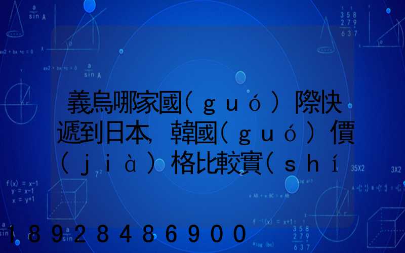 義烏哪家國(guó)際快遞到日本,韓國(guó)價(jià)格比較實(shí)惠