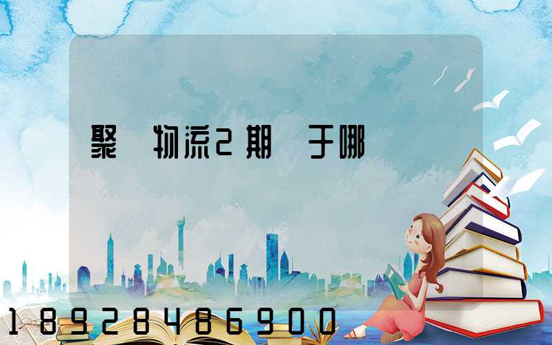 聚輝物流2期屬于哪個區