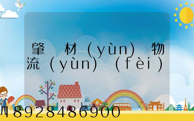 肇慶鋼材運(yùn)輸物流運(yùn)費(fèi)