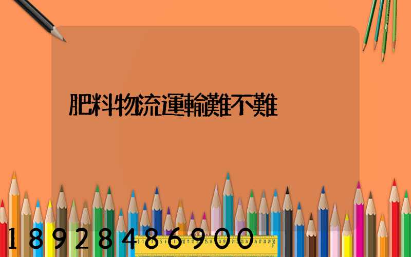 肥料物流運輸難不難