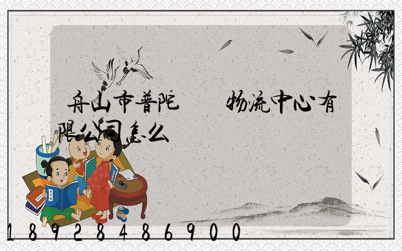 舟山市普陀臺貿物流中心有限公司怎么樣