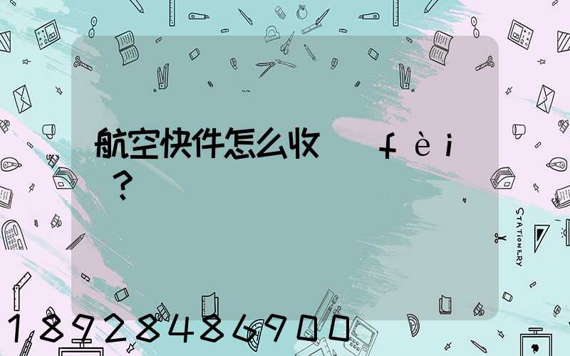 航空快件怎么收費(fèi)？