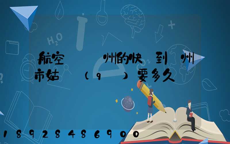 航空運輸廣州的快遞到蘇州市姑蘇區(qū)要多久