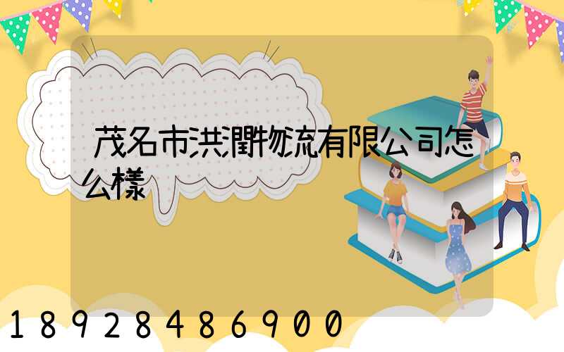 茂名市洪潤物流有限公司怎么樣