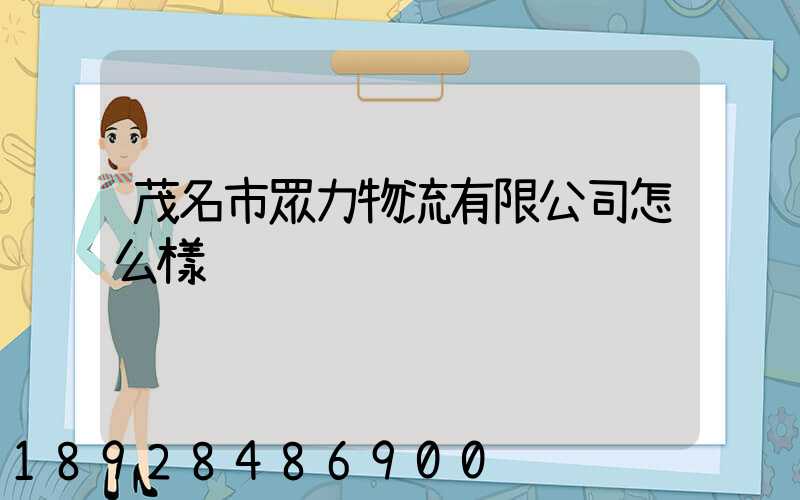 茂名市眾力物流有限公司怎么樣
