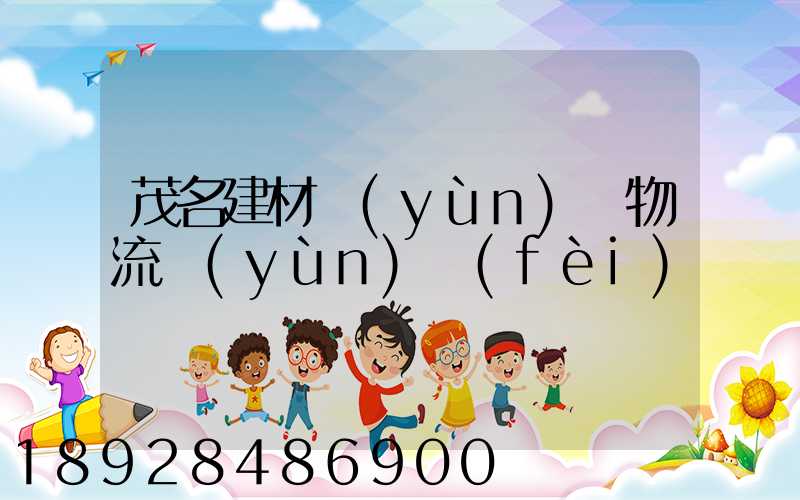 茂名建材運(yùn)輸物流運(yùn)費(fèi)