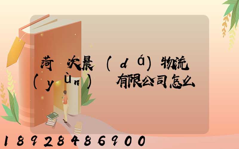 菏澤次晨達(dá)物流運(yùn)輸有限公司怎么樣