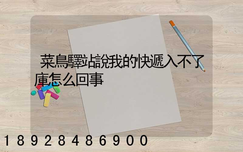 菜鳥驛站說我的快遞入不了庫怎么回事