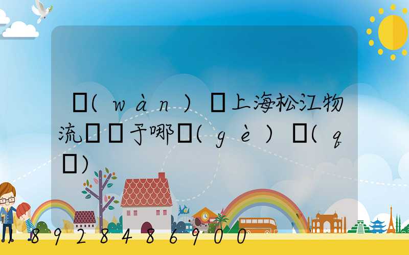 萬(wàn)緯上海松江物流園屬于哪個(gè)區(qū)