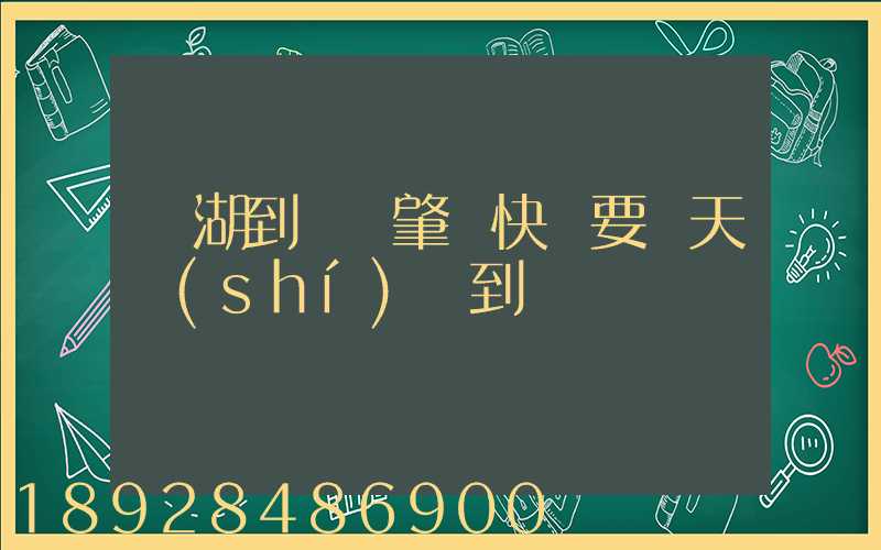 蕪湖到廣東肇慶快遞要幾天時(shí)間到