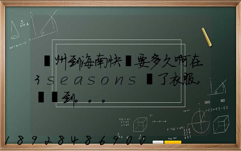 蘇州到海南快遞要多久啊在3seasons買了衣服,還沒到。。。
