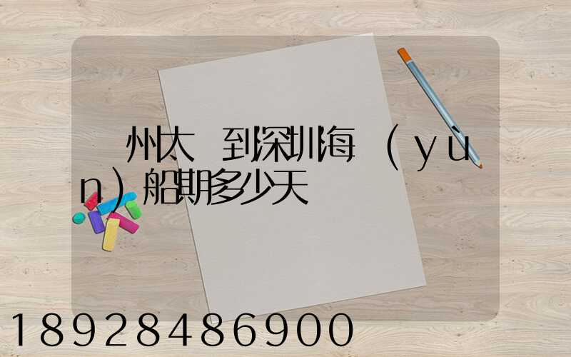 蘇州太倉到深圳海運(yùn)船期多少天