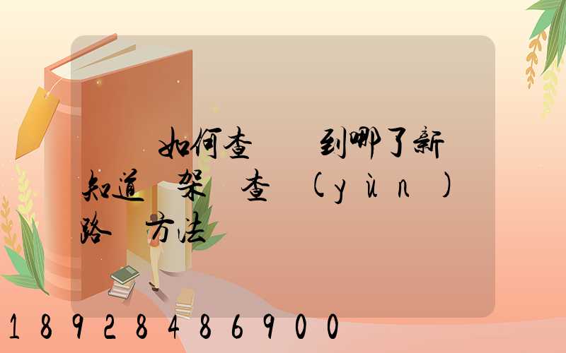 訂車如何查詢車到哪了新車知道車架號查運(yùn)輸路線方法