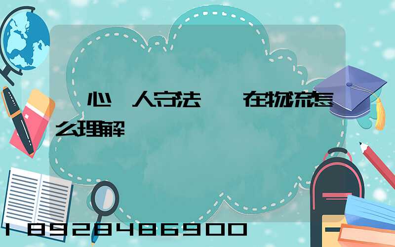 誠心為人守法經營在物流怎么理解