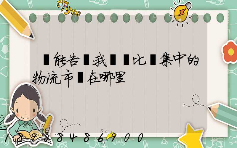 誰能告訴我無錫比較集中的物流市場在哪里