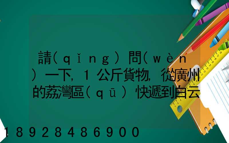 請(qǐng)問(wèn)一下,1公斤貨物,從廣州的荔灣區(qū)快遞到白云區(qū),要花費(fèi)多少錢(qián)!(廣州...