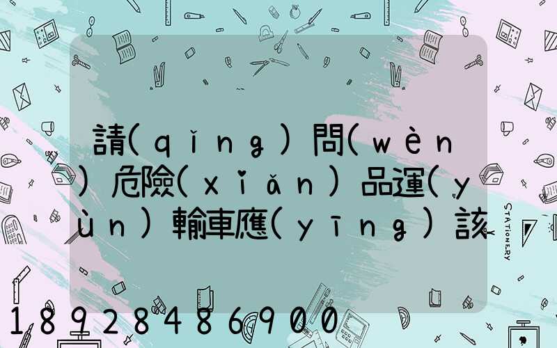 請(qǐng)問(wèn)危險(xiǎn)品運(yùn)輸車應(yīng)該去哪里找