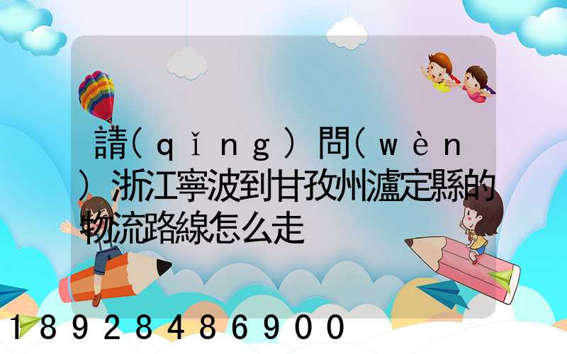 請(qǐng)問(wèn)浙江寧波到甘孜州瀘定縣的物流路線怎么走