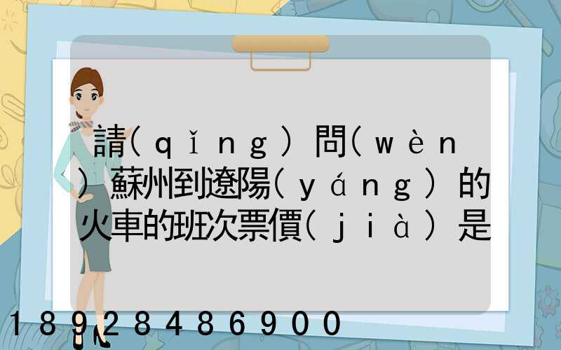 請(qǐng)問(wèn)蘇州到遼陽(yáng)的火車的班次票價(jià)是多少