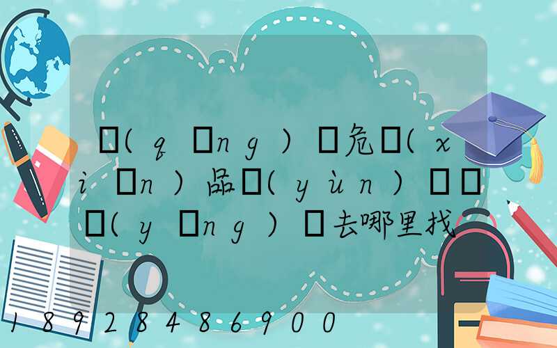 請(qǐng)問危險(xiǎn)品運(yùn)輸車應(yīng)該去哪里找