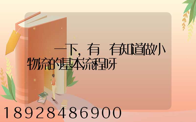 請問一下,有沒有知道做小物流的基本流程呀