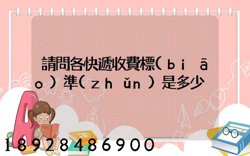 請問各快遞收費標(biāo)準(zhǔn)是多少