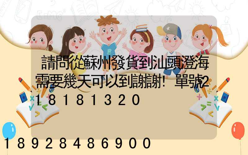 請問從蘇州發貨到汕頭澄海需要幾天可以到謝謝!單號218181320
