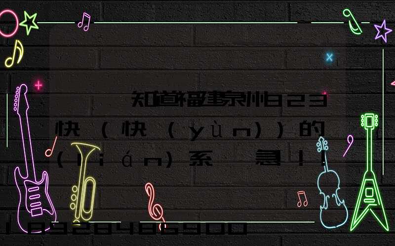 請問誰知道福建泉州923快遞(快運(yùn))的聯(lián)系電話急!!!