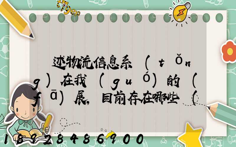 論述物流信息系統(tǒng)在我國(guó)的發(fā)展,目前存在哪些問(wèn)題,如何解決這些問(wèn)題