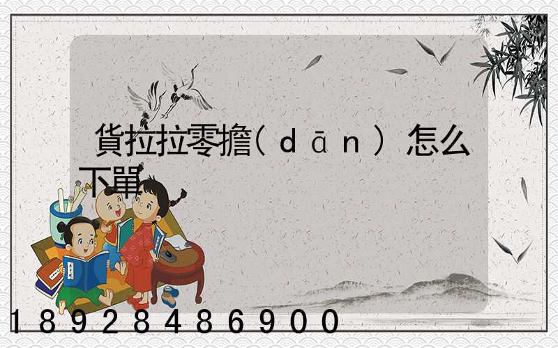 貨拉拉零擔(dān)怎么下單