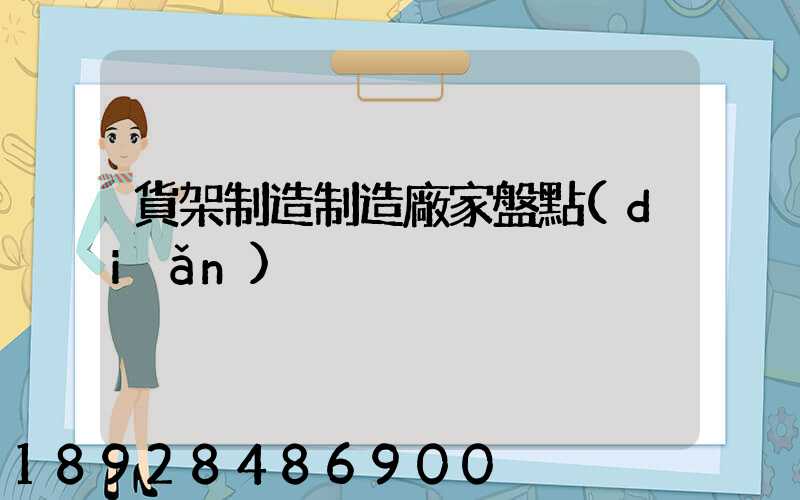 貨架制造制造廠家盤點(diǎn)