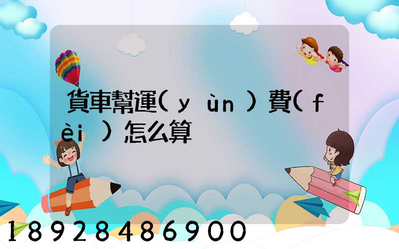 貨車幫運(yùn)費(fèi)怎么算