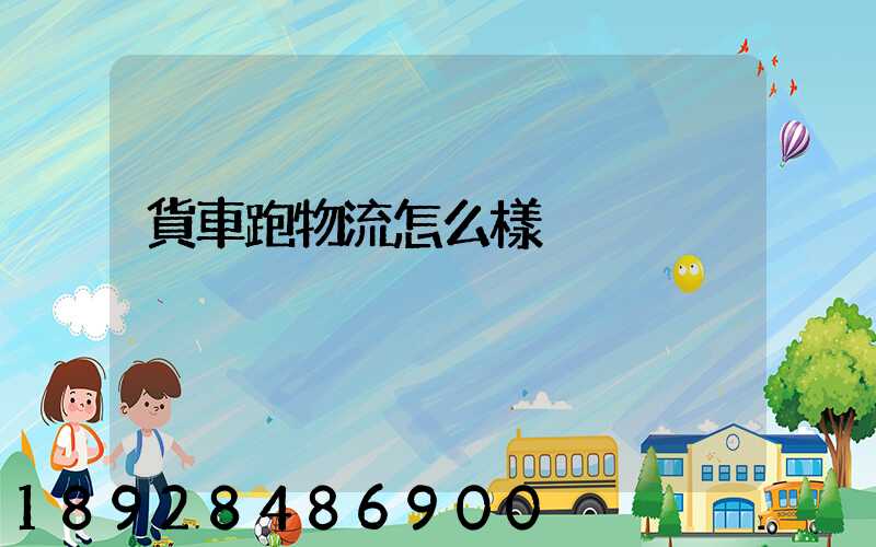 貨車跑物流怎么樣