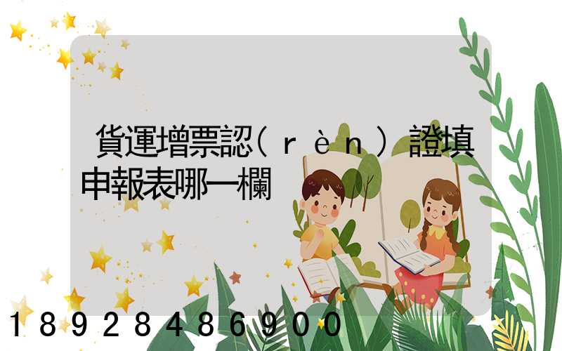 貨運增票認(rèn)證填申報表哪一欄