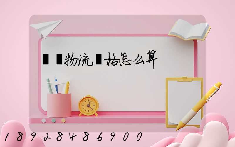 貨運物流價格怎么算