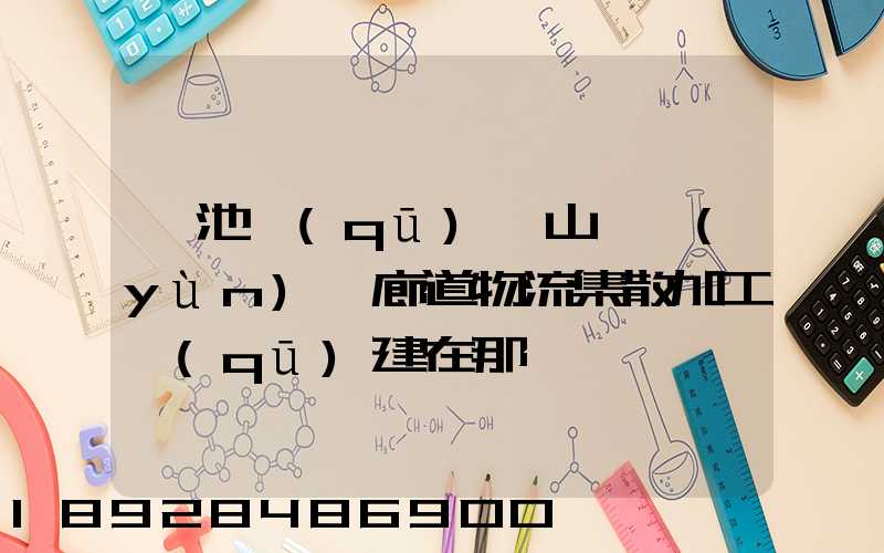 貴池區(qū)橫山礦運(yùn)輸廊道物流集散加工區(qū)建在那