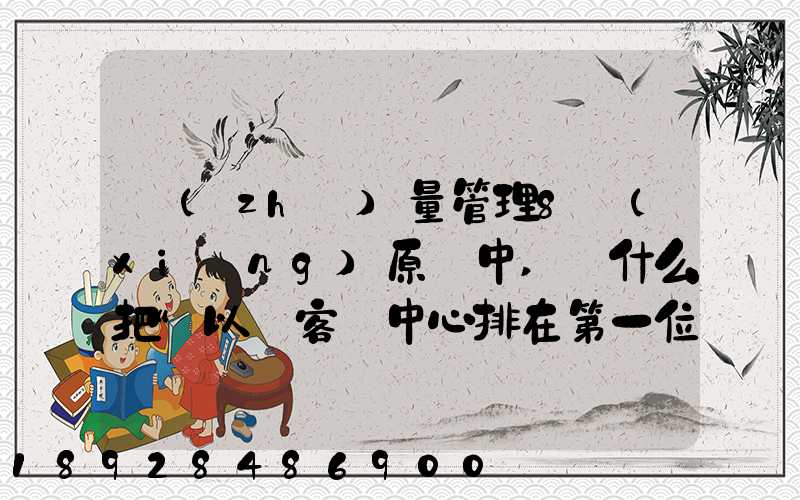 質(zhì)量管理8項(xiàng)原則中,為什么把“以顧客為中心排在第一位”