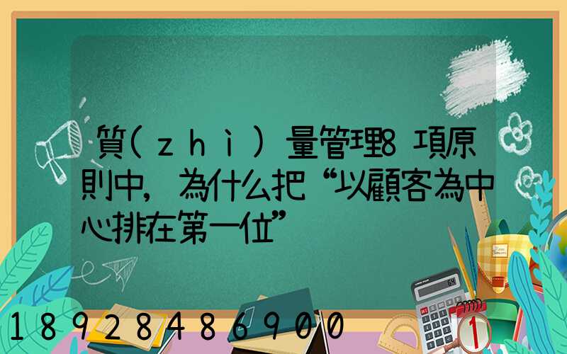 質(zhì)量管理8項原則中,為什么把“以顧客為中心排在第一位”