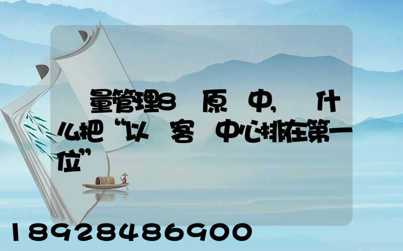 質量管理8項原則中,為什么把“以顧客為中心排在第一位”