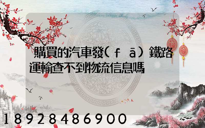 購買的汽車發(fā)鐵路運輸查不到物流信息嗎
