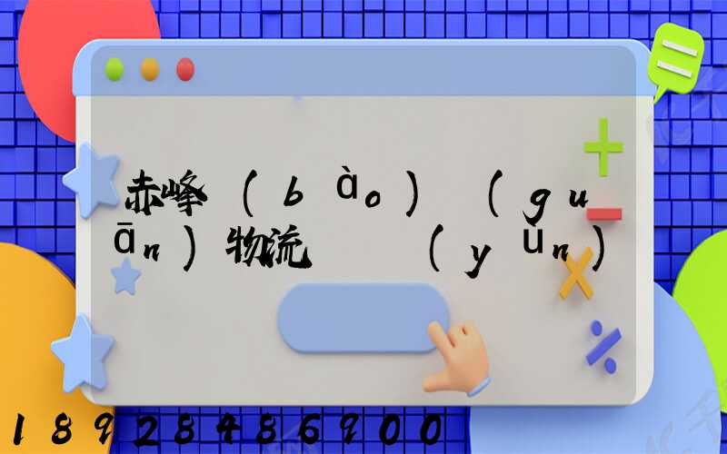 赤峰報(bào)關(guān)物流專線運(yùn)輸