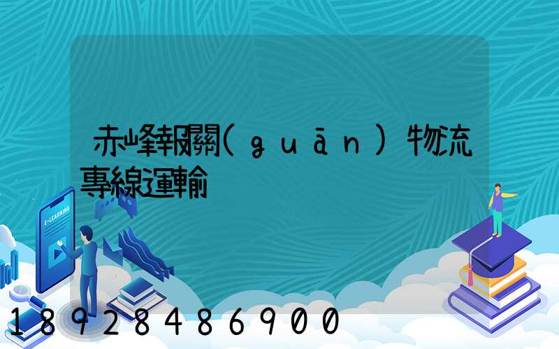 赤峰報關(guān)物流專線運輸