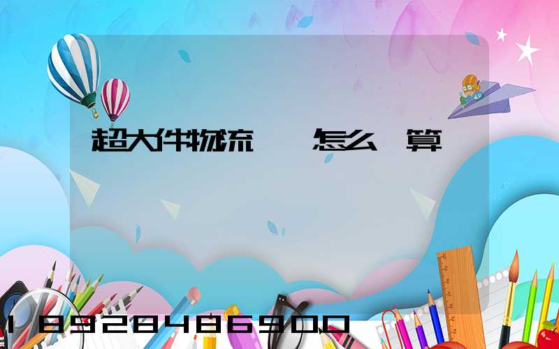 超大件物流運費怎么計算