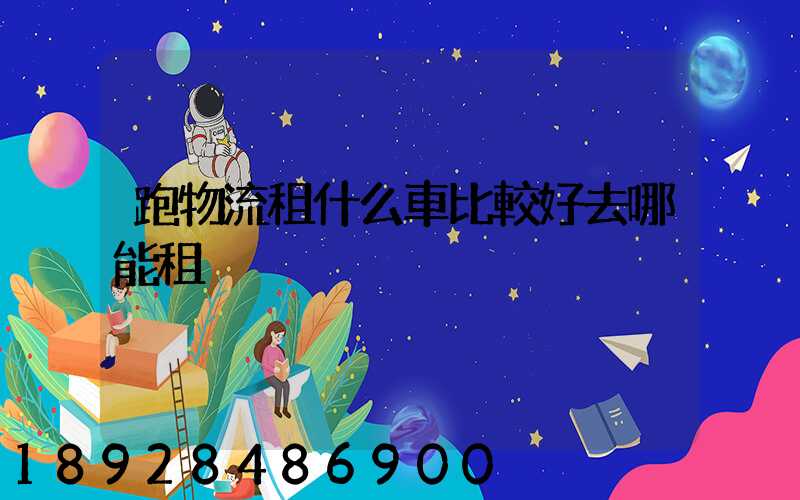跑物流租什么車比較好去哪能租