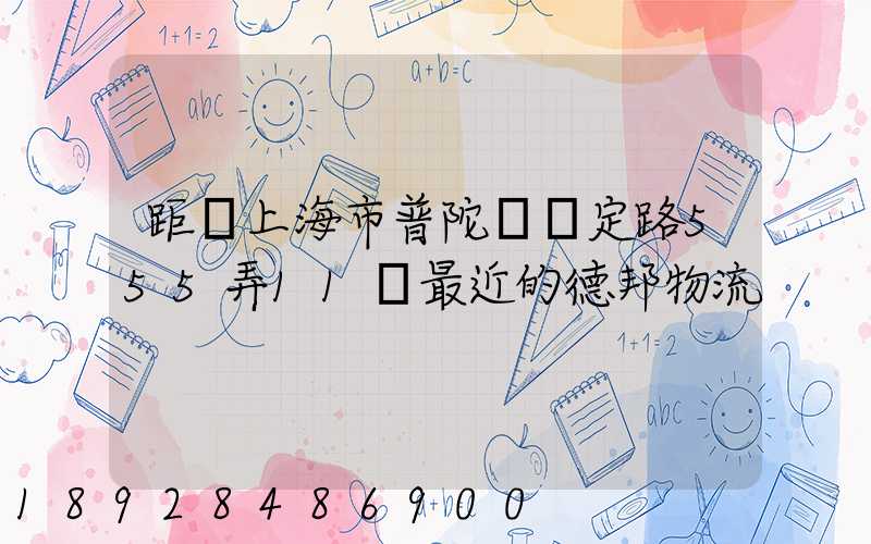 距離上海市普陀區瀘定路555弄11號最近的德邦物流